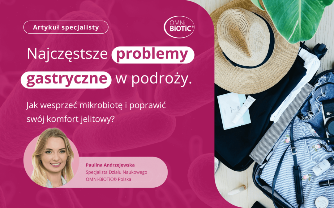 NAJCZĘSTSZE PROBLEMY GASTRYCZNE W PODRÓŻY. JAK WESPRZEĆ MIKROBIOTĘ I POPRAWIĆ SWÓJ KOMFORT JELITOWY?